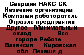 Сварщик НАКС СК › Название организации ­ Компания-работодатель › Отрасль предприятия ­ Другое › Минимальный оклад ­ 60 000 - Все города Работа » Вакансии   . Кировская обл.,Леваши д.